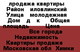 лродажа квартиры › Район ­ иловлинский › Улица ­ молодежная › Дом ­ д 2 к 4 › Общая площадь ­ 50 › Цена ­ 1 000 000 - Все города Недвижимость » Квартиры продажа   . Московская обл.,Химки г.